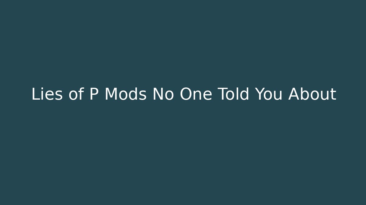 Lies of P Mods No One Told You About