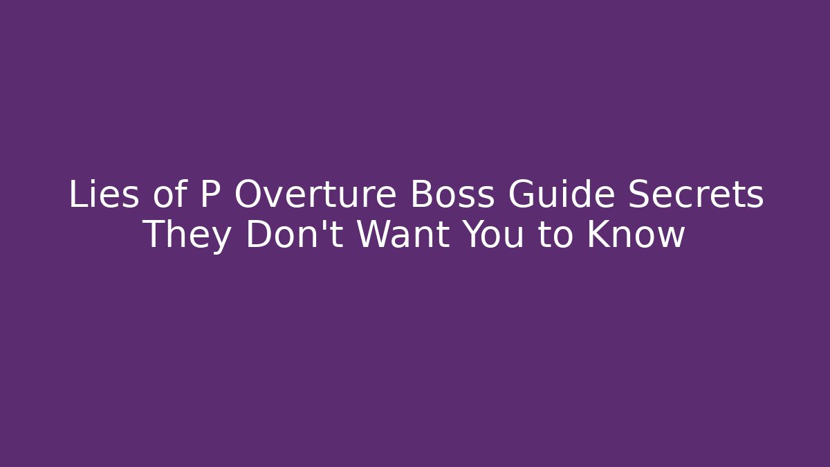 Lies of P Overture Boss Guide Secrets They Don't Want You to Know