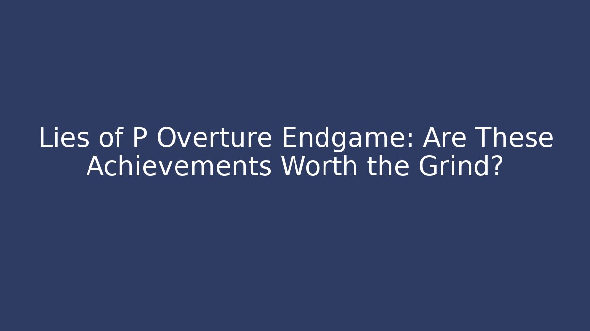 Lies of P Overture Endgame: Are These Achievements Worth the Grind?