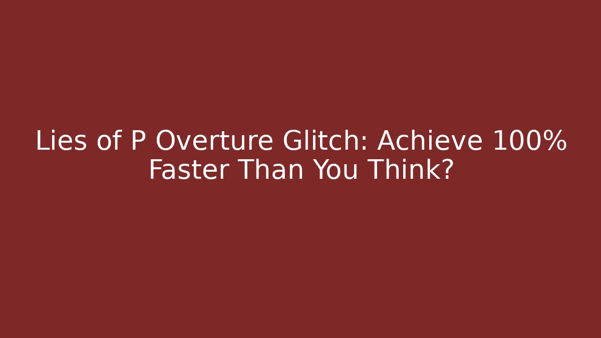 Lies of P Overture Glitch: Achieve 100% Faster Than You Think?