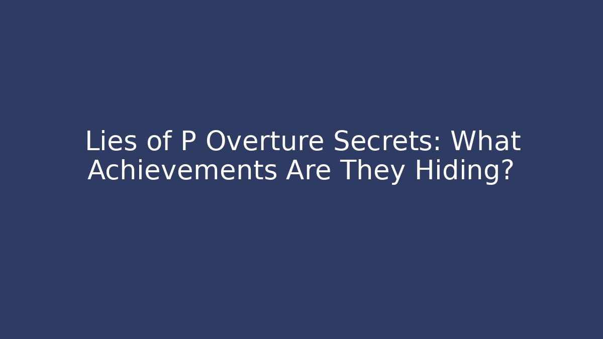 Lies of P Overture Secrets: What Achievements Are They Hiding?