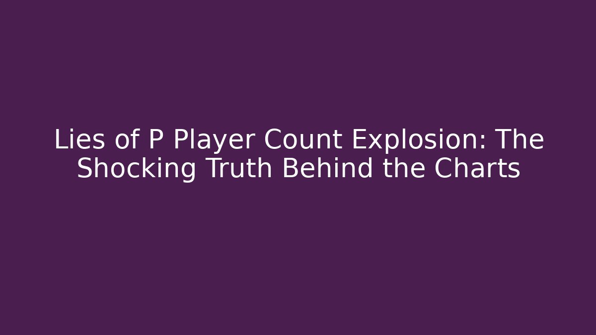 Lies of P Player Count Explosion: The Shocking Truth Behind the Charts