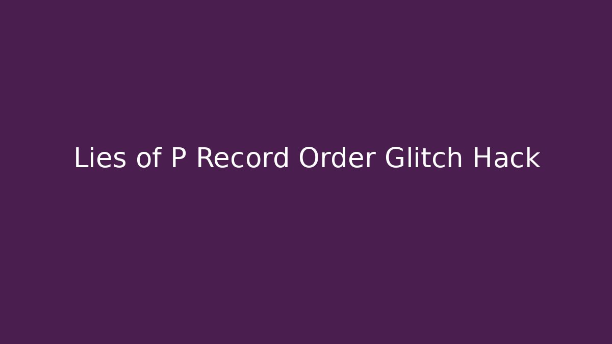 Lies of P Record Order Glitch Hack