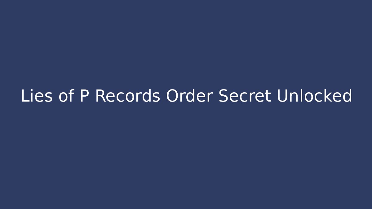 Lies of P Records Order Secret Unlocked