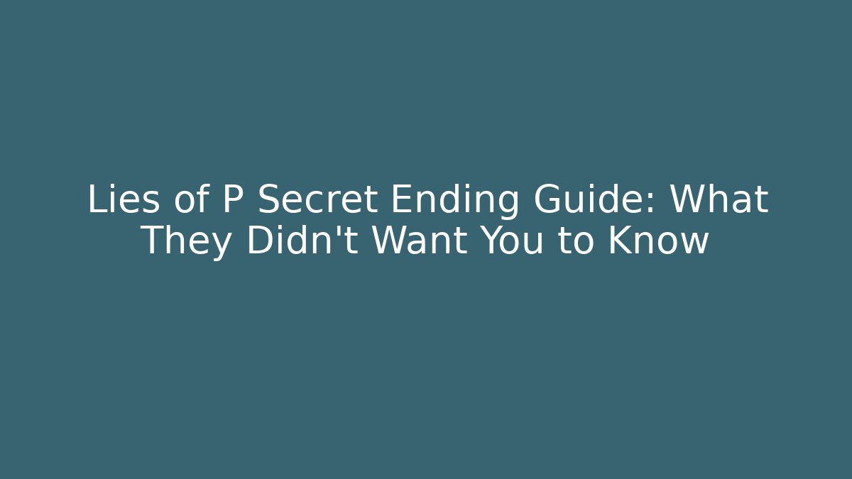 Lies of P Secret Ending Guide: What They Didn't Want You to Know