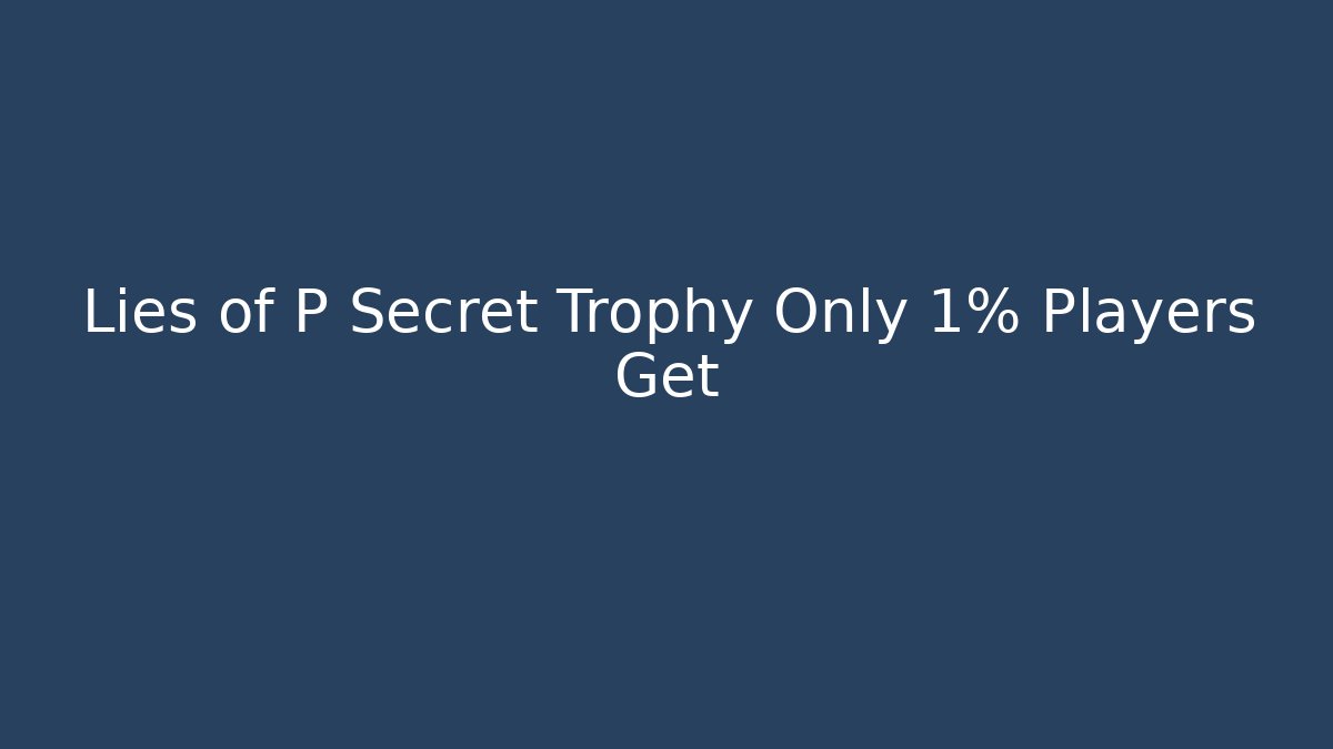 Lies of P Secret Trophy Only 1% Players Get