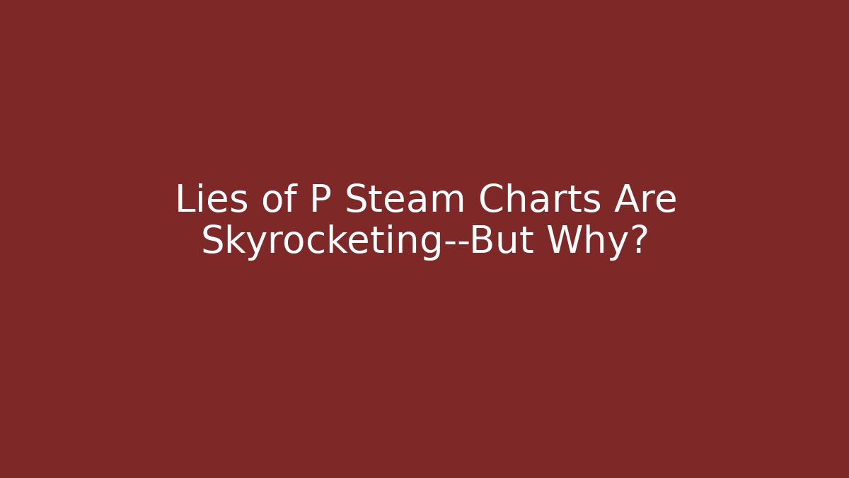 Lies of P Steam Charts Are Skyrocketing—But Why?