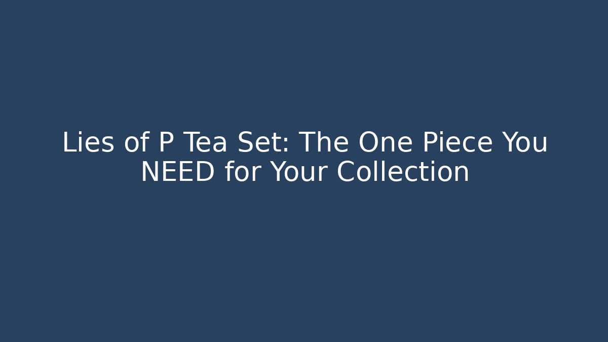 Lies of P Tea Set: The One Piece You NEED for Your Collection