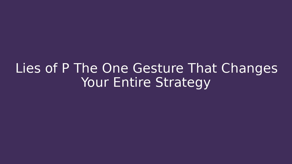 Lies of P The One Gesture That Changes Your Entire Strategy