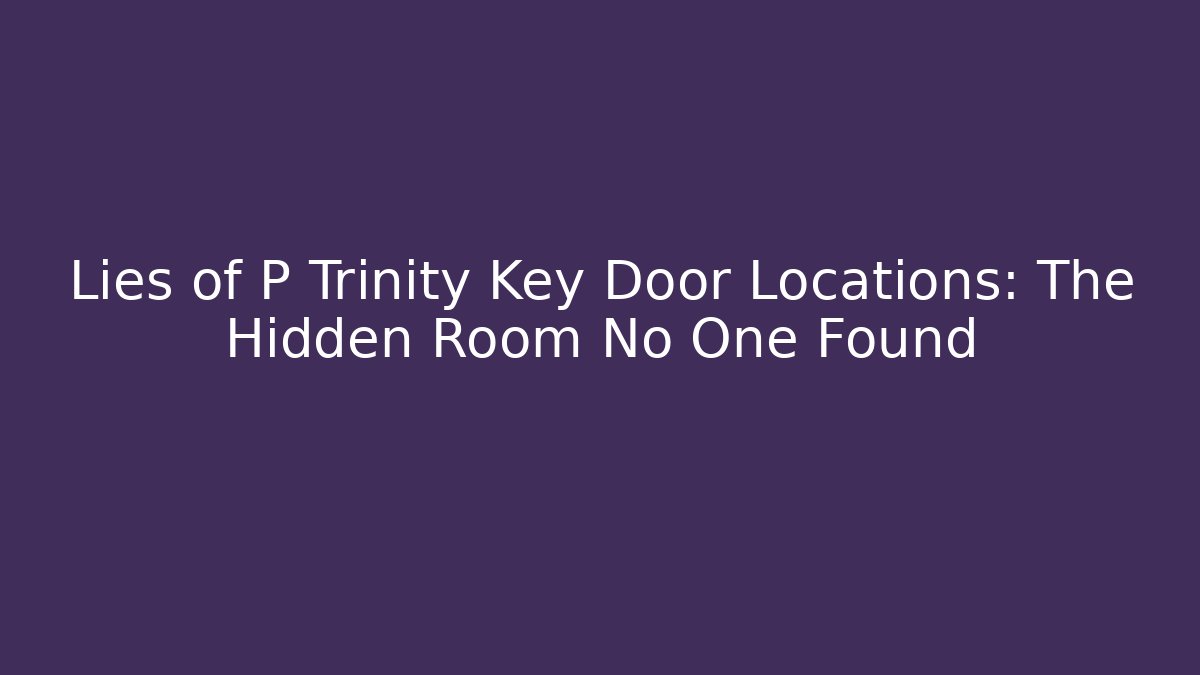 Lies of P Trinity Key Door Locations: The Hidden Room No One Found