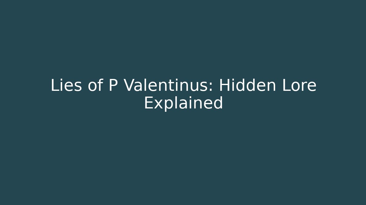 Lies of P Valentinus: Hidden Lore Explained
