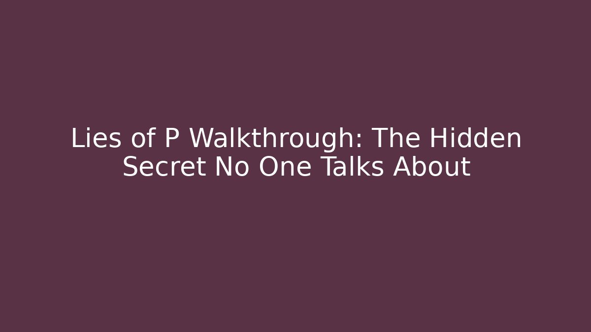 Lies of P Walkthrough: The Hidden Secret No One Talks About