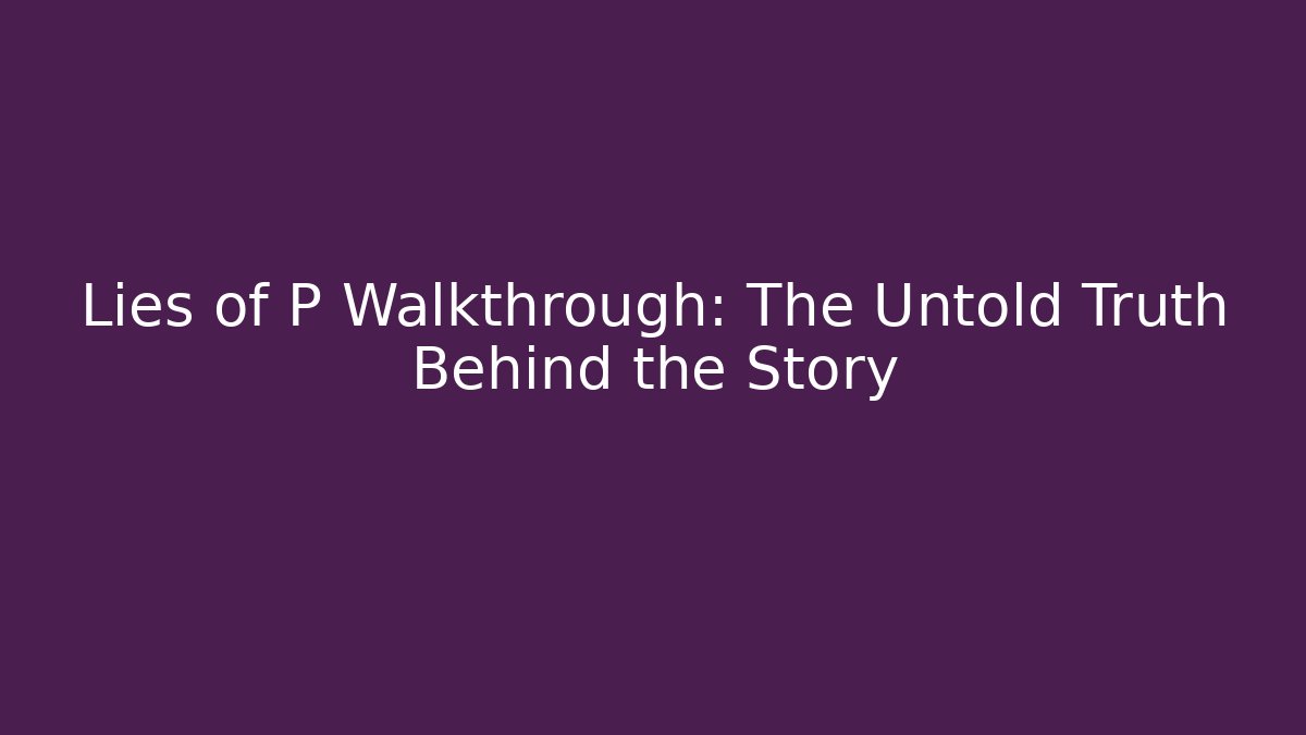 Lies of P Walkthrough: The Untold Truth Behind the Story