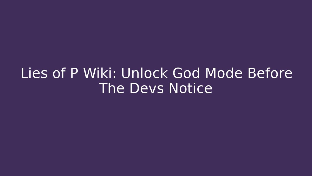 Lies of P Wiki: Unlock God Mode Before The Devs Notice - Critter Realm