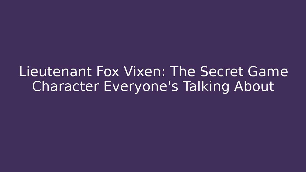 Lieutenant Fox Vixen: The Secret Game Character Everyone’s Talking About