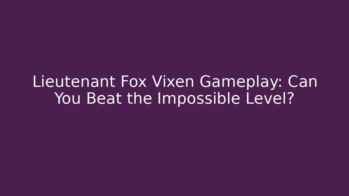 Lieutenant Fox Vixen Gameplay: Can You Beat the Impossible Level?