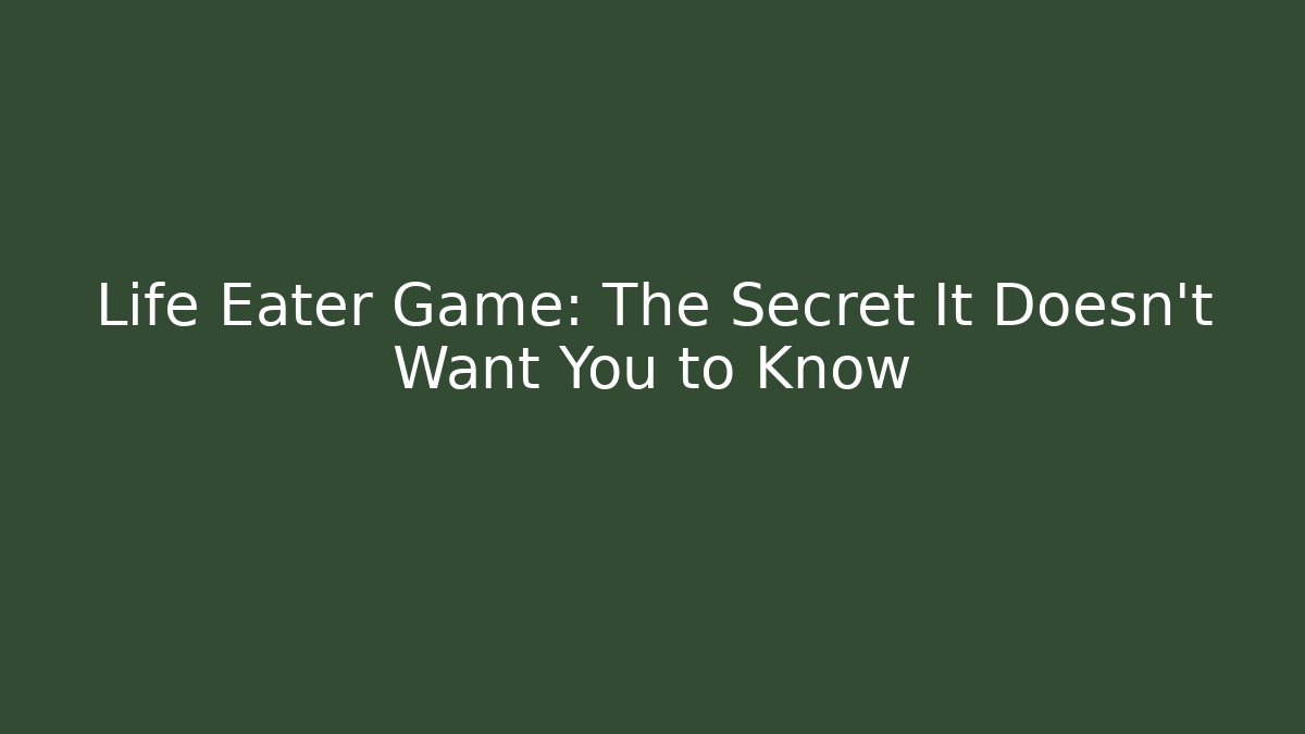 Life Eater Game: The Secret It Doesn't Want You to Know