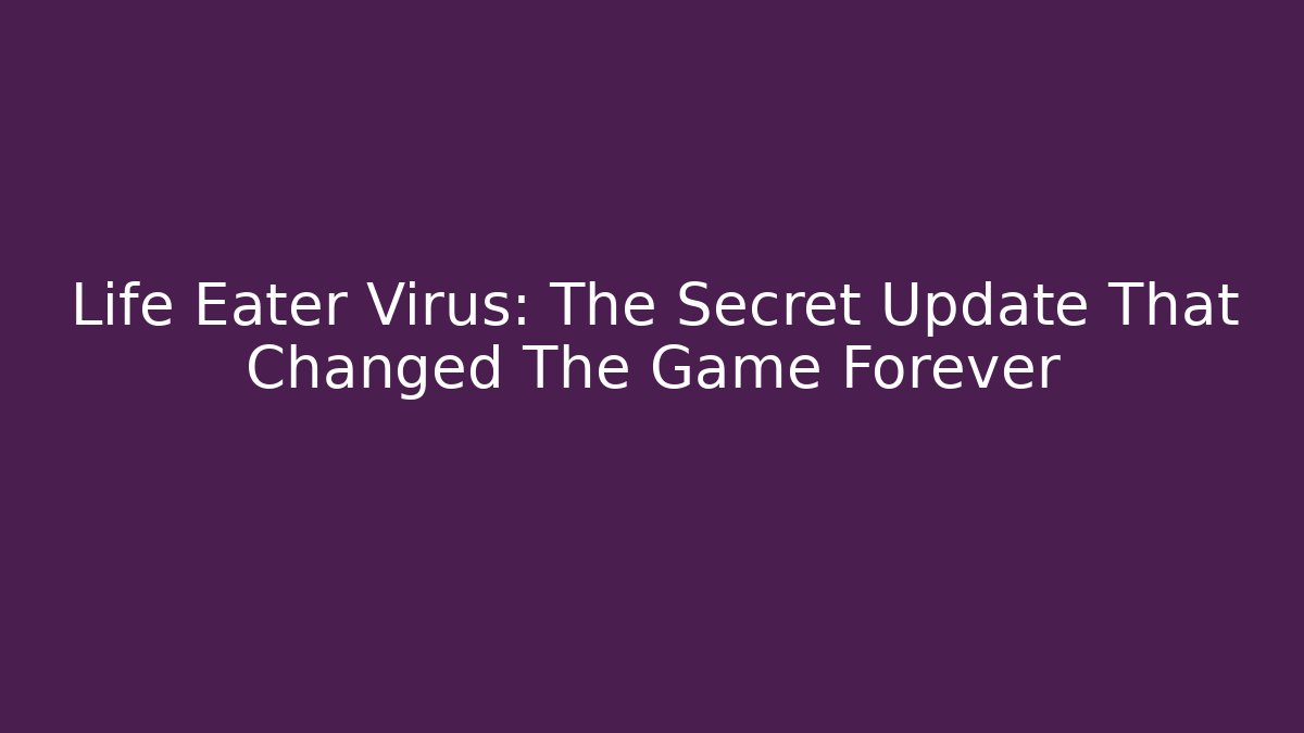 Life Eater Virus: The Secret Update That Changed The Game Forever