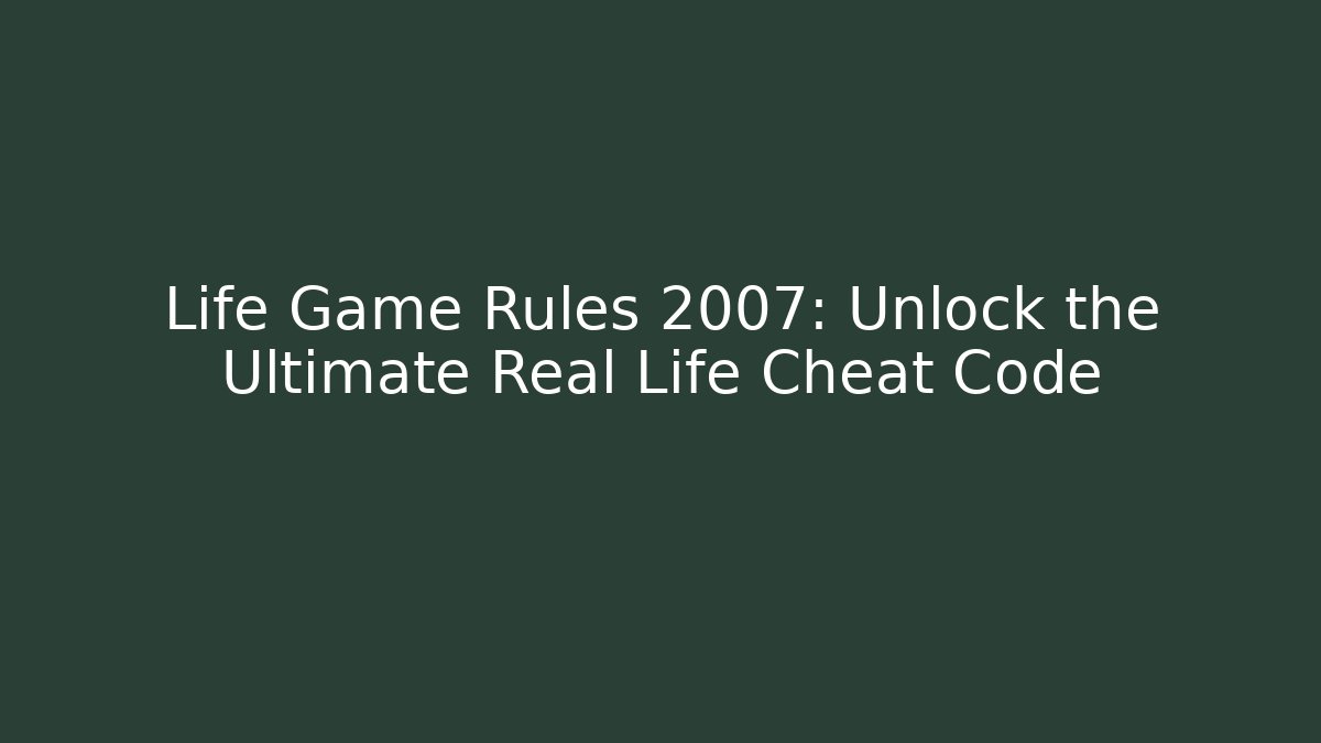 Life Game Rules 2007: Unlock the Ultimate Real Life Cheat Code