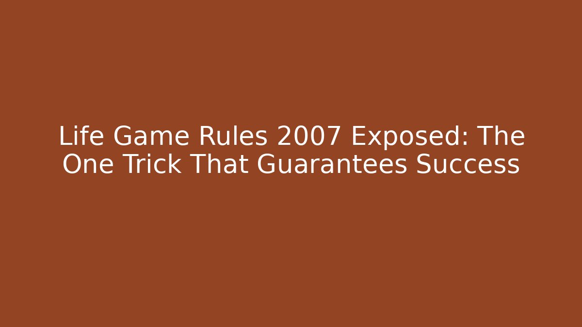 Life Game Rules 2007 Exposed: The One Trick That Guarantees Success