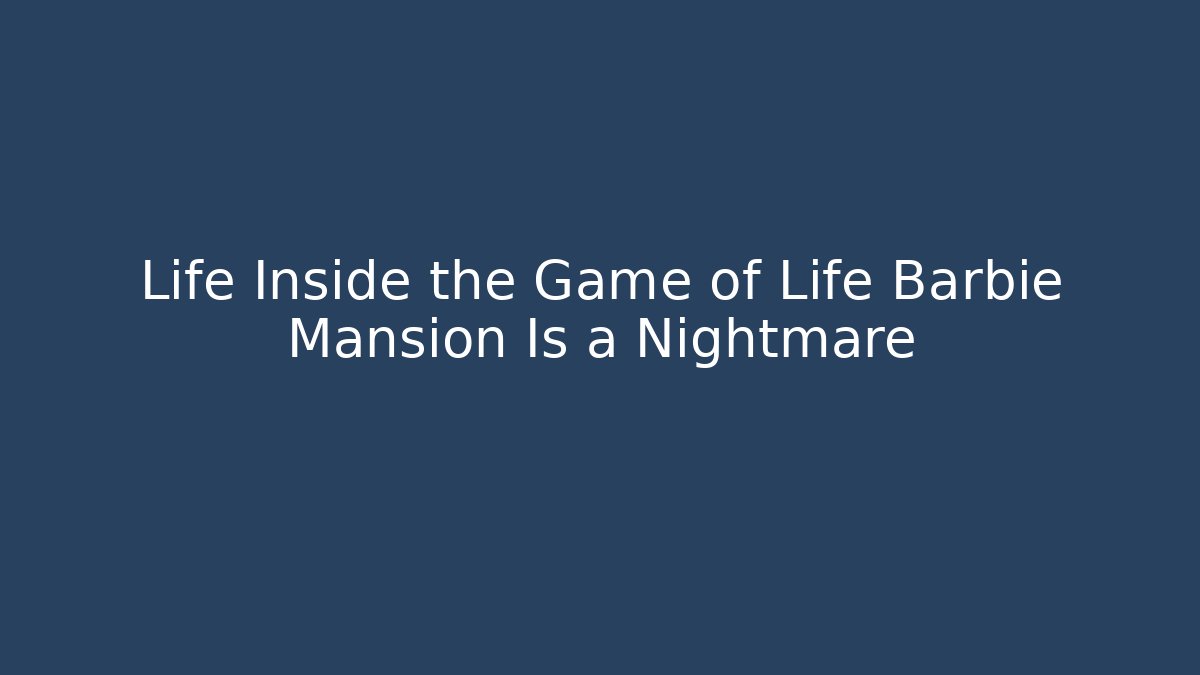 Life Inside the Game of Life Barbie Mansion Is a Nightmare