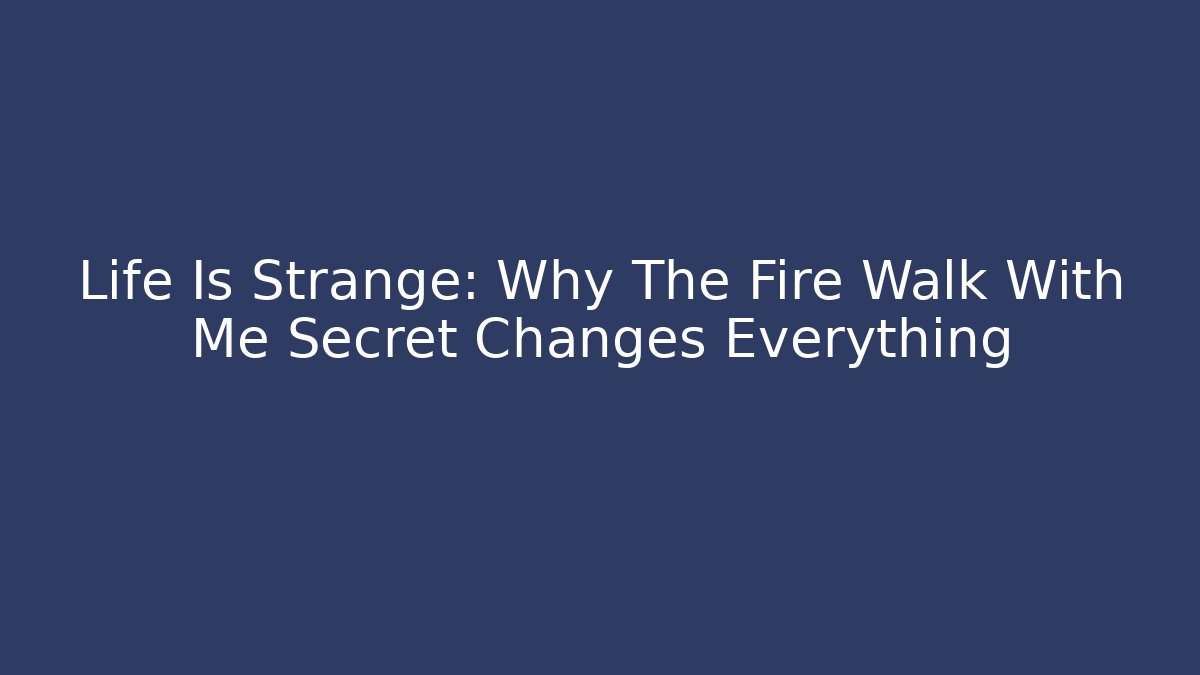 Life Is Strange: Why The Fire Walk With Me Secret Changes Everything