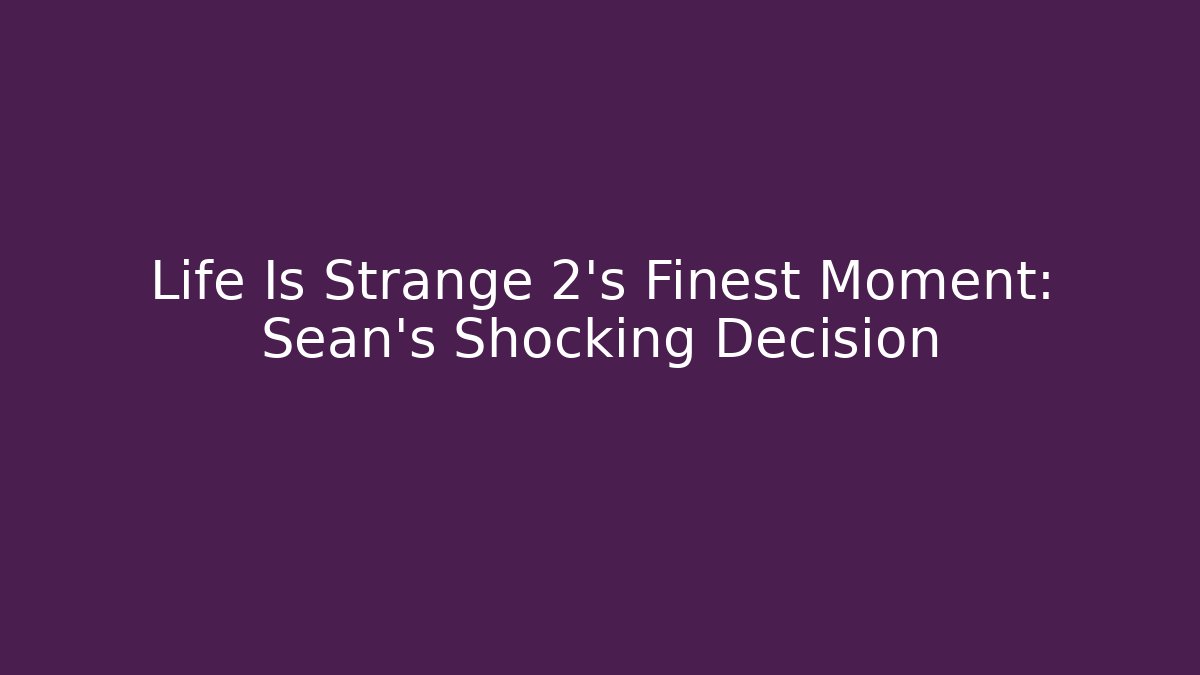 Life Is Strange 2's Finest Moment: Sean's Shocking Decision