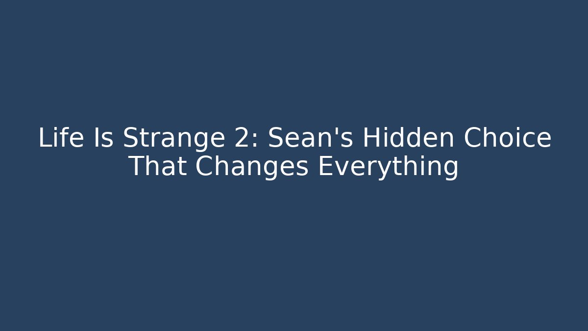 Life Is Strange 2: Sean's Hidden Choice That Changes Everything - Critter Realm