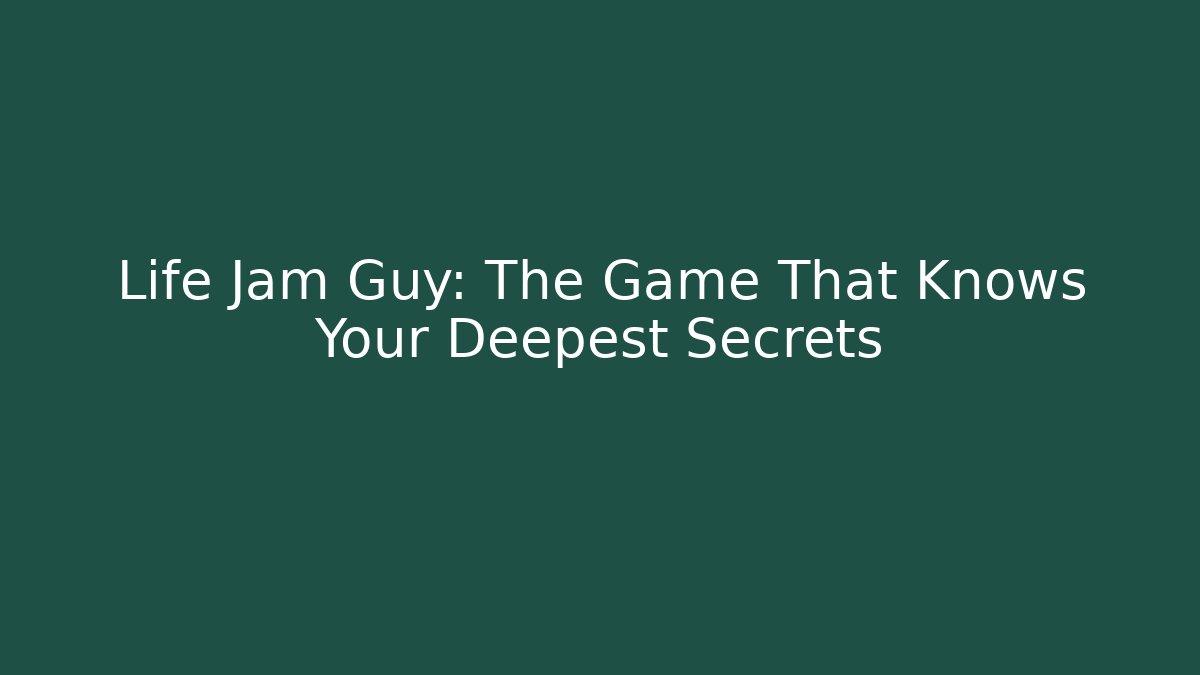 Life Jam Guy: The Game That Knows Your Deepest Secrets