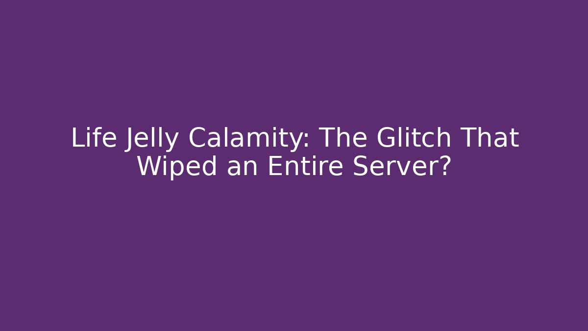 Life Jelly Calamity: The Glitch That Wiped an Entire Server?