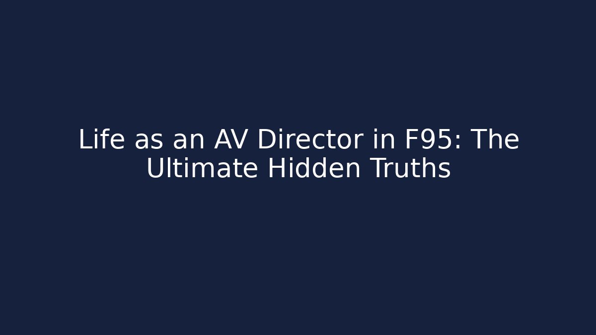 Life as an AV Director in F95: The Ultimate Hidden Truths