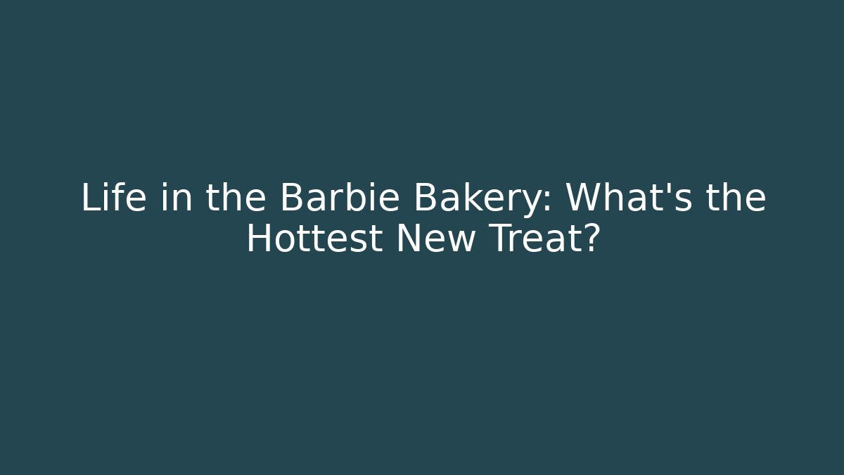 Life in the Barbie Bakery: What's the Hottest New Treat?