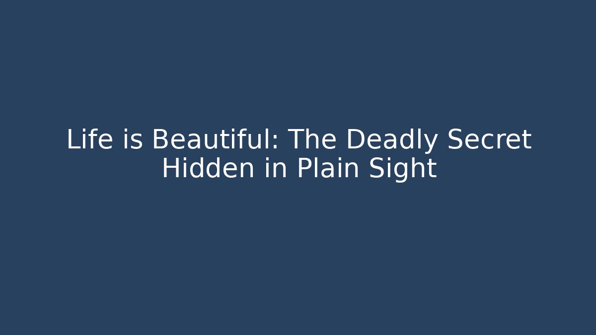 Life is Beautiful: The Deadly Secret Hidden in Plain Sight