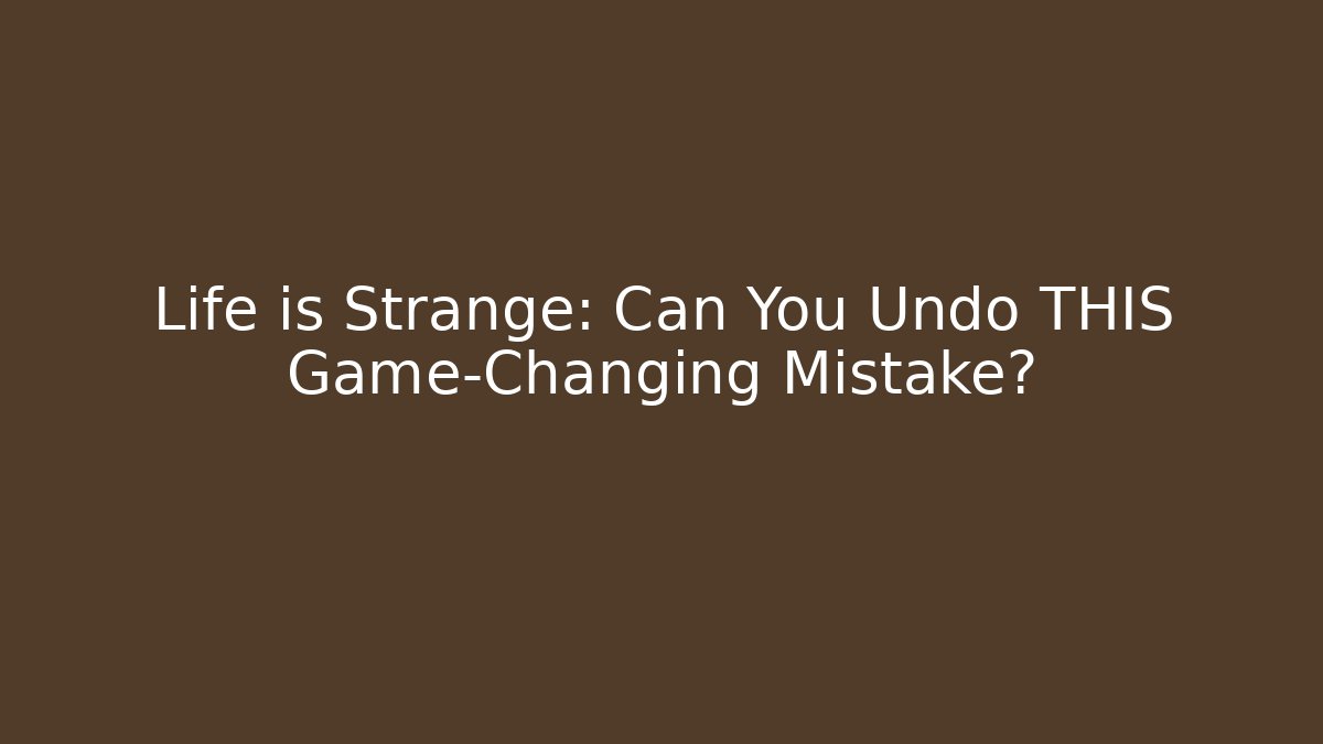 Life is Strange: Can You Undo THIS Game-Changing Mistake?