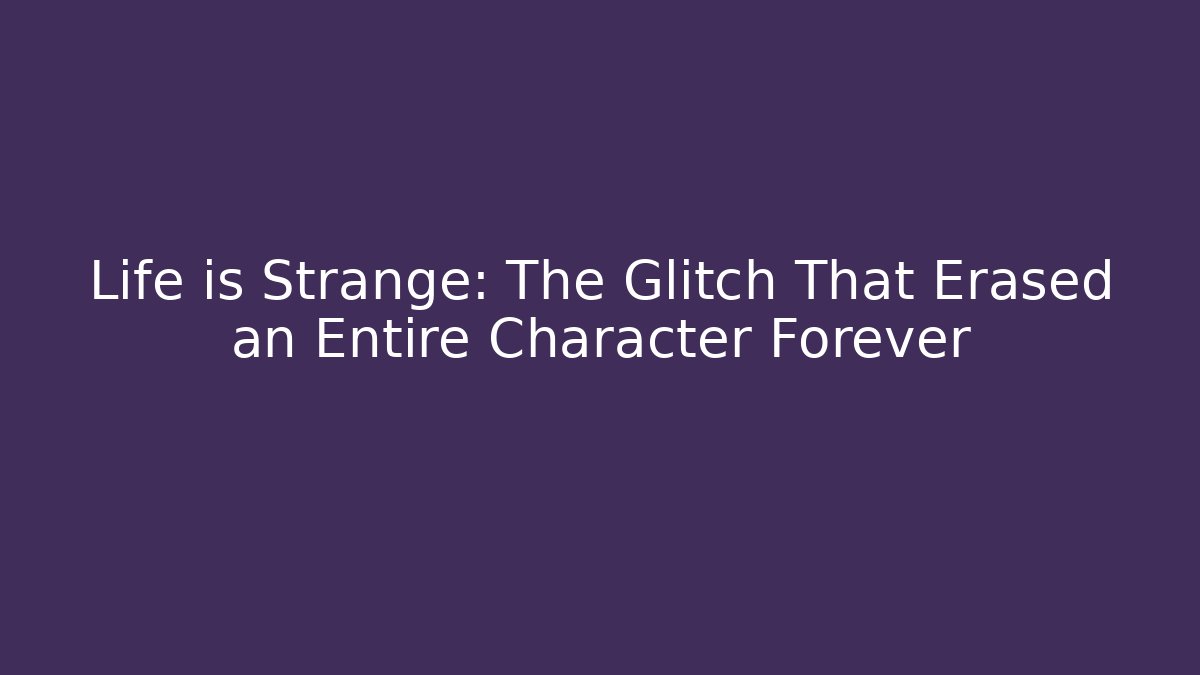 Life is Strange: The Glitch That Erased an Entire Character Forever
