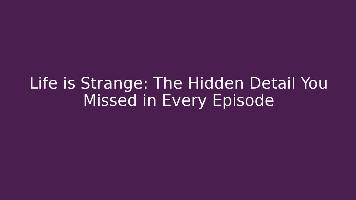 Life is Strange: The Hidden Detail You Missed in Every Episode