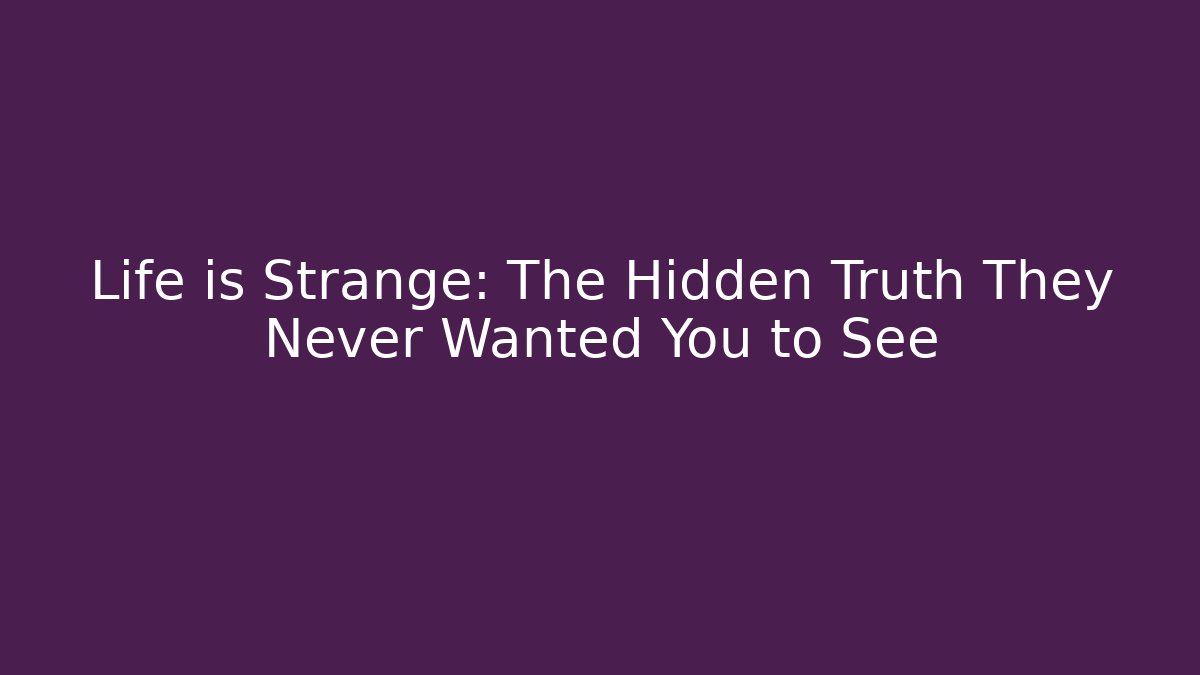 Life is Strange: The Hidden Truth They Never Wanted You to See