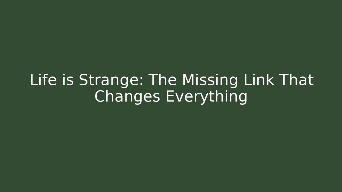 Life is Strange: The Missing Link That Changes Everything