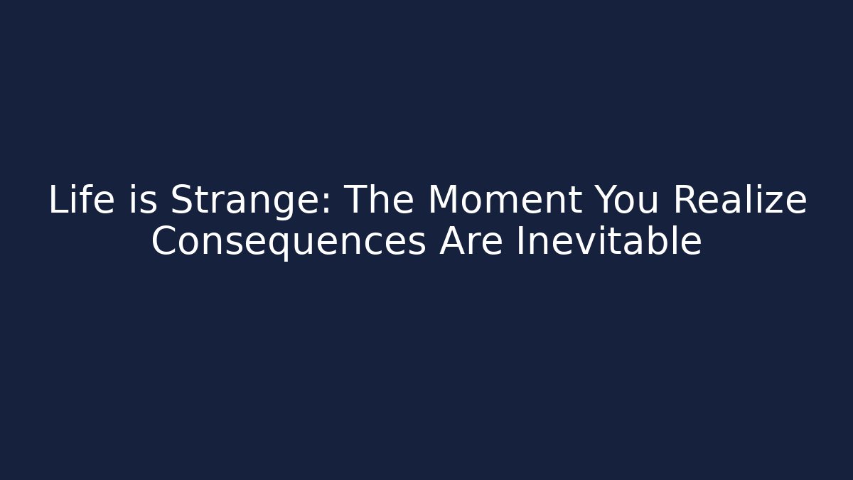 Life is Strange: The Moment You Realize Consequences Are Inevitable