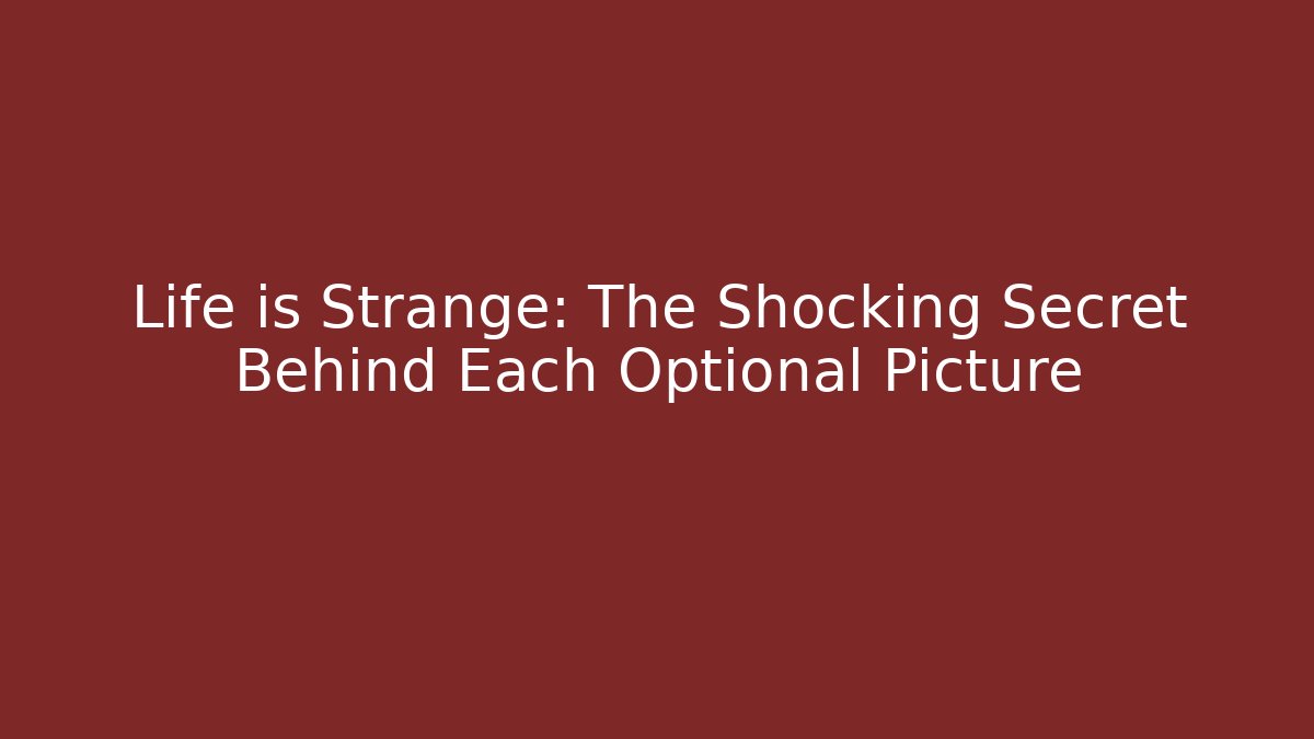 Life is Strange: The Shocking Secret Behind Each Optional Picture