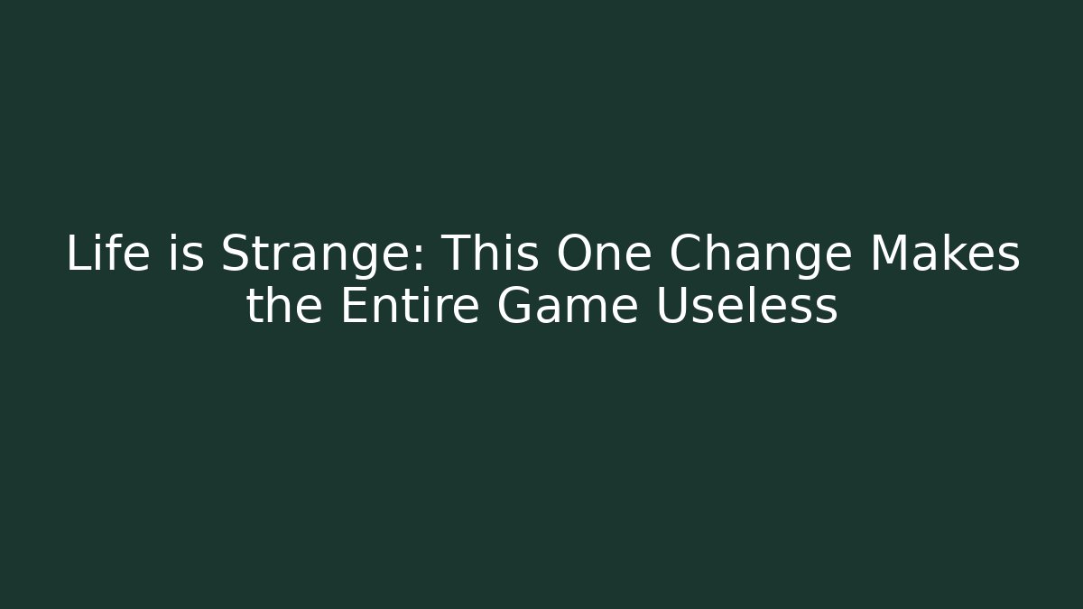Life is Strange: This One Change Makes the Entire Game Useless