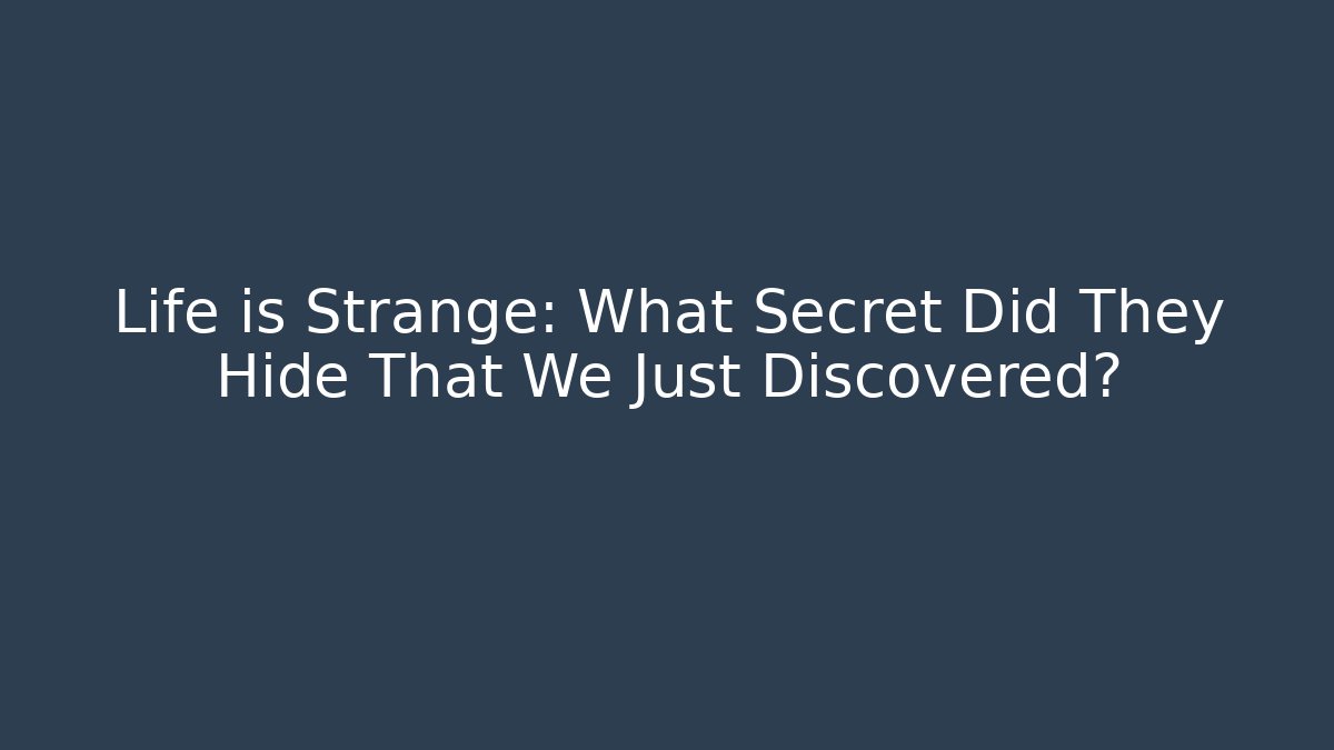 Life is Strange: What Secret Did They Hide That We Just Discovered?