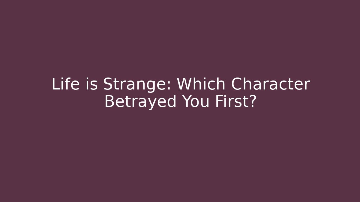 Life is Strange: Which Character Betrayed You First?