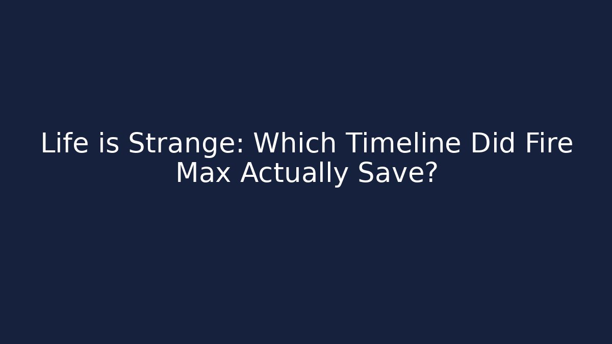 Life is Strange: Which Timeline Did Fire Max Actually Save? - Critter Realm