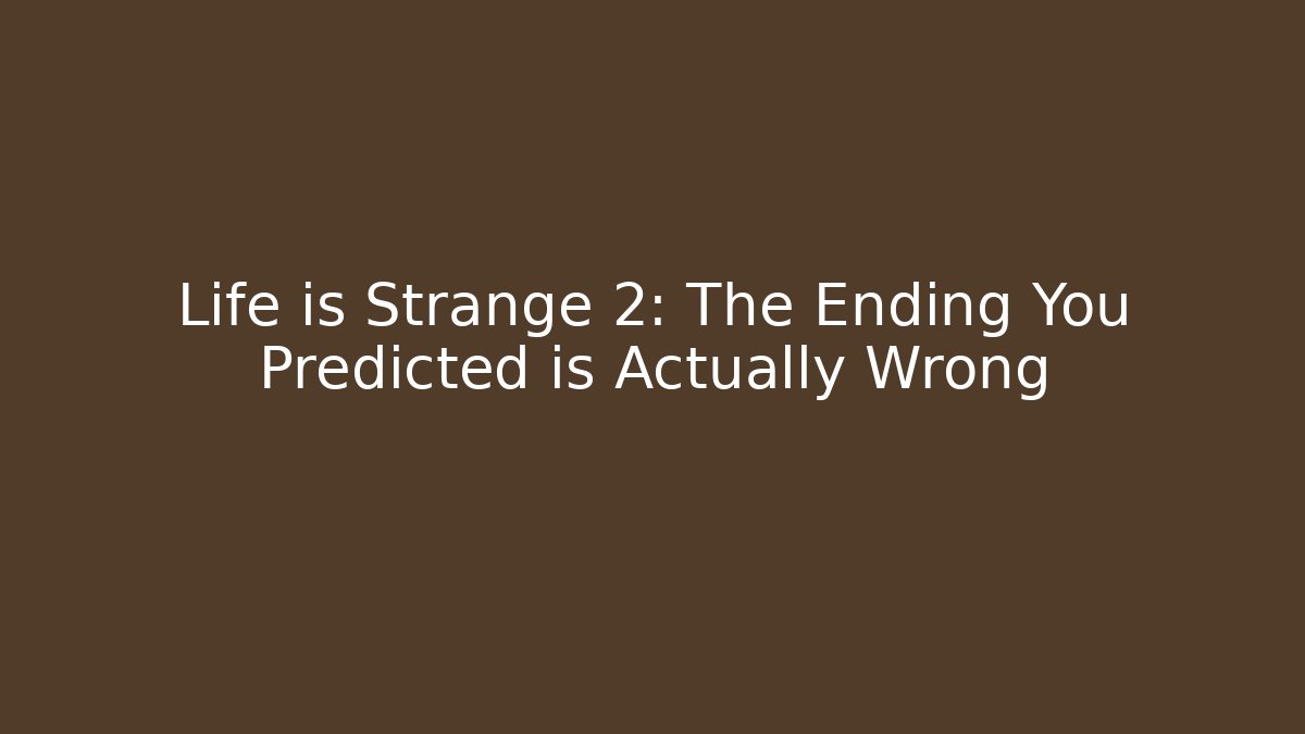 Life is Strange 2: The Ending You Predicted is Actually Wrong