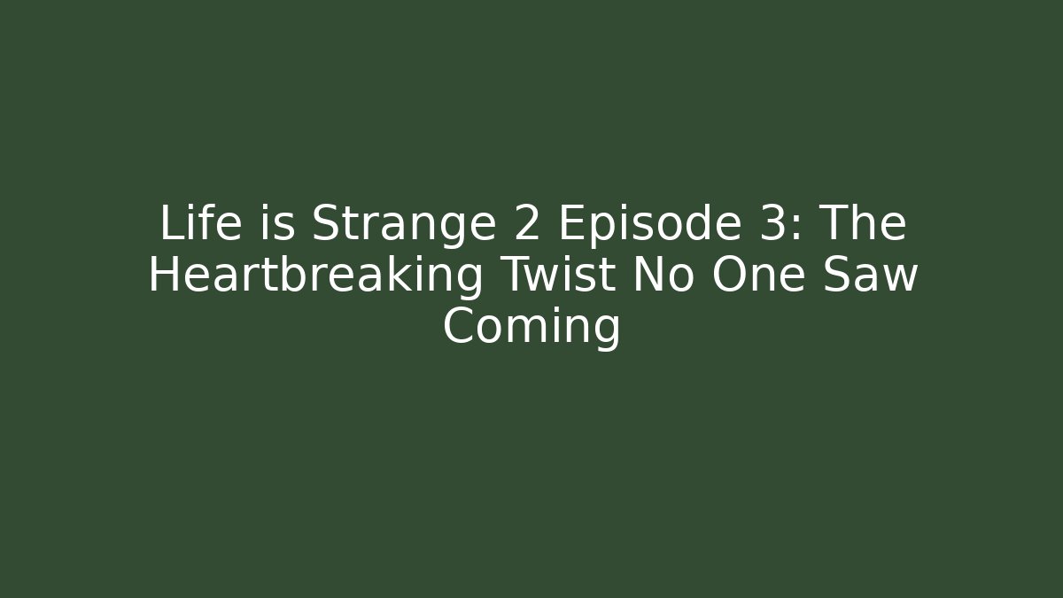 Life is Strange 2 Episode 3: The Heartbreaking Twist No One Saw Coming