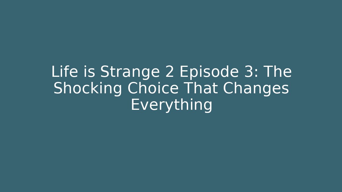 Life is Strange 2 Episode 3: The Shocking Choice That Changes Everything - Critter Realm