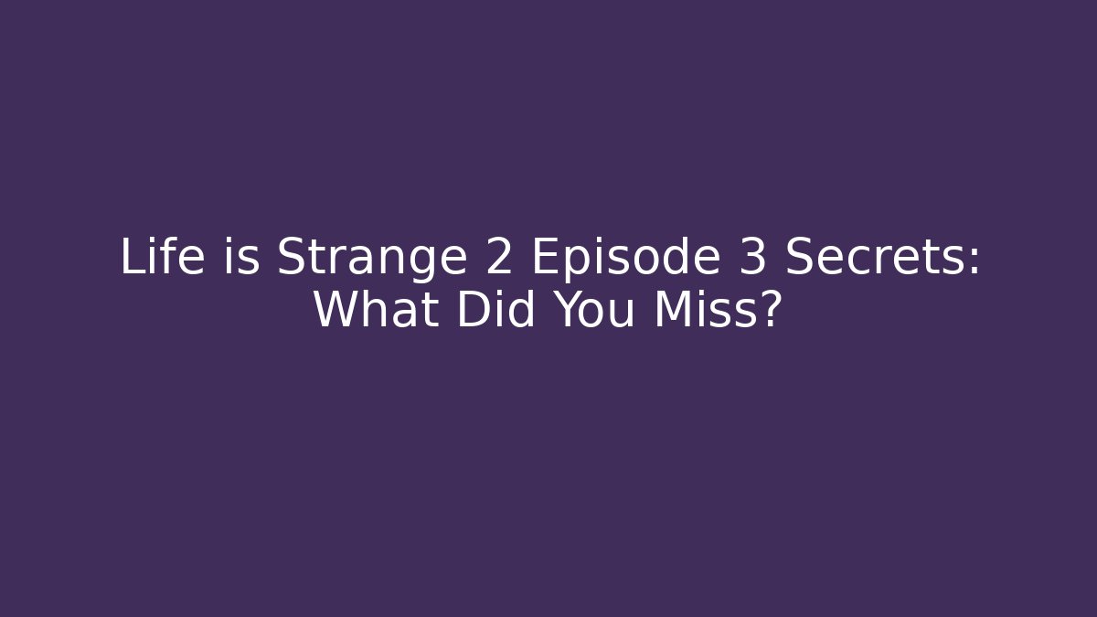 Life is Strange 2 Episode 3 Secrets: What Did You Miss?
