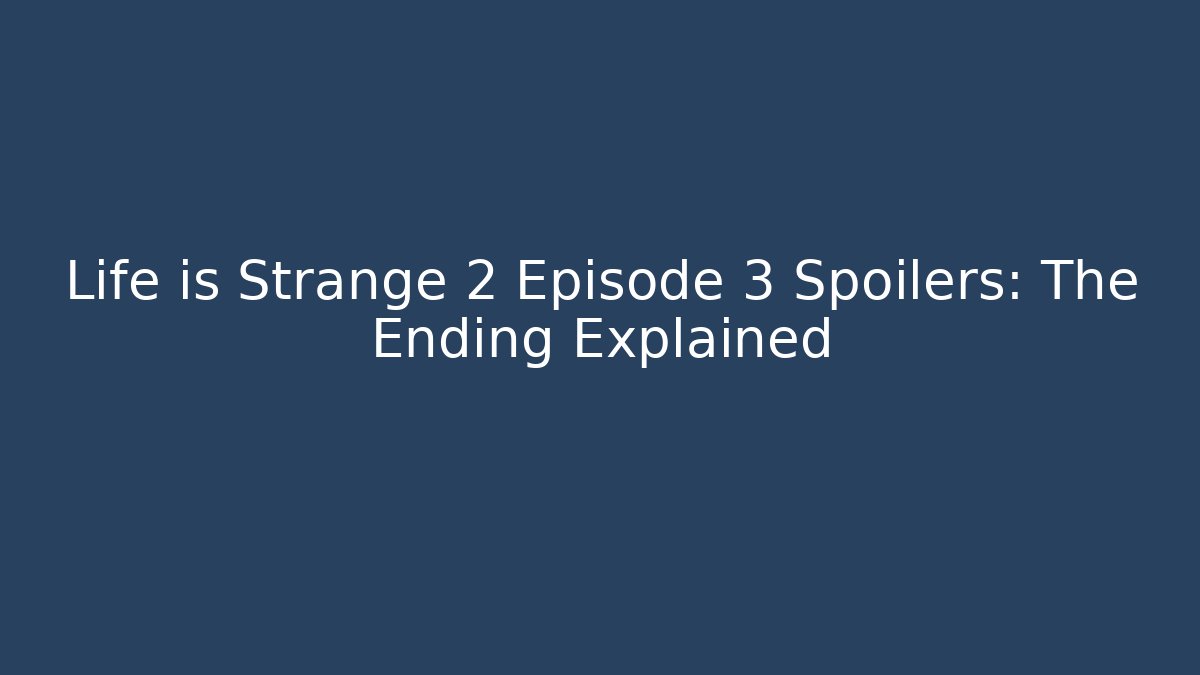 Life is Strange 2 Episode 3 Spoilers: The Ending Explained