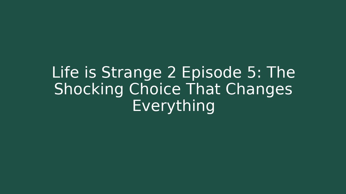 Life is Strange 2 Episode 5: The Shocking Choice That Changes Everything
